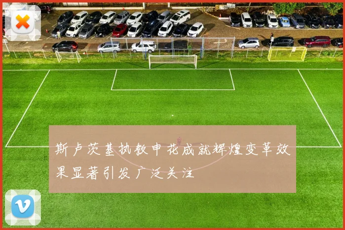 斯卢茨基执教申花成就辉煌变革效果显著引发广泛关注