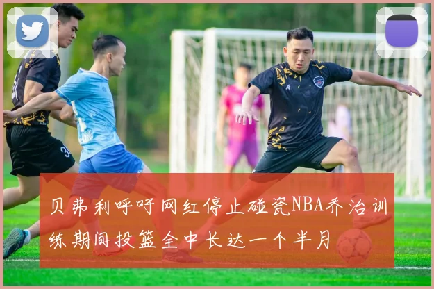 贝弗利呼吁网红停止碰瓷NBA乔治训练期间投篮全中长达一个半月
